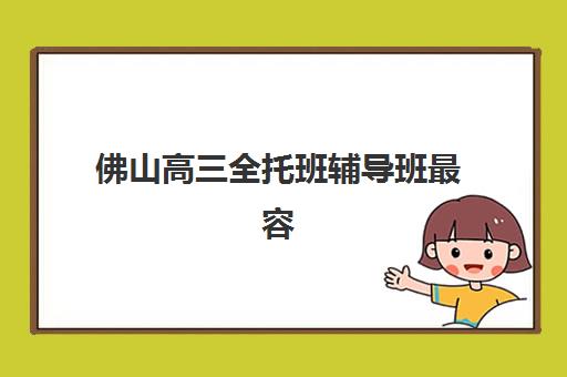 佛山高三全托班辅导班最容易的大学是哪个？2025年最新升学数据、录取分析与择校指南