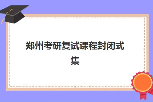 郑州考研复试课程封闭式集训营有哪些学校？2025年最新TOP10排名、择校标准与成功案例深度解析