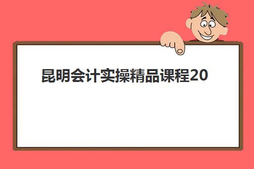 昆明会计实操精品课程2025年报名人数统计如何？最新数据解读、市场趋势分析与报名选课全指南