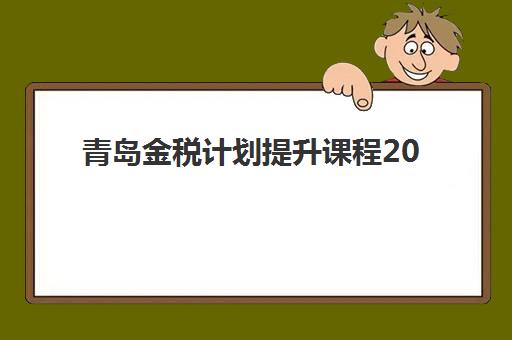 青岛金税计划提升课程2025年要求多少分？最新分数线解读、备考策略与通过技巧全指南