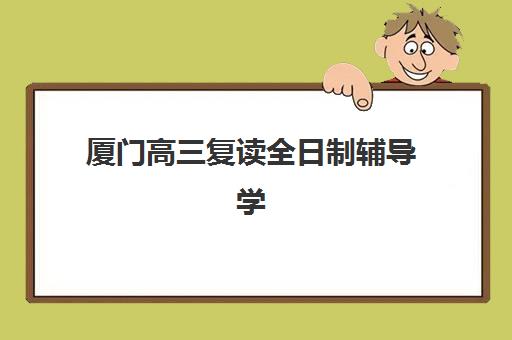 厦门高三复读全日制辅导学校高满意度机构TOP5如何选？2025年最新排名、择校指南与避坑全攻略