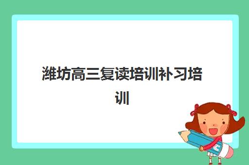潍坊高三复读培训补习培训机构哪家好一点？2025年最新TOP5推荐、择校标准与报名指南全解析