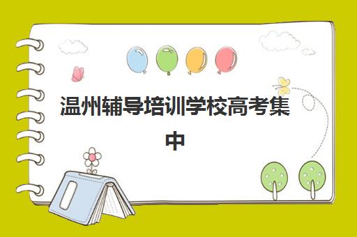 温州辅导培训学校高考集中训练营在哪个学校？2025年最新选址指南与报名攻略