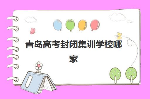 青岛高考封闭集训学校哪家强？2025年十大机构排名解析与择校指南