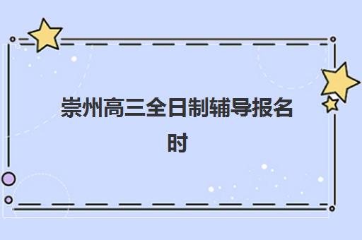 崇州高三全日制辅导报名时间及流程安排如何查询？2025年最新时间表、报名步骤详解与择校全攻略