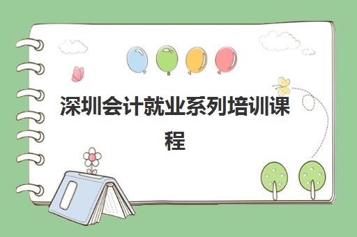 深圳会计就业系列培训课程预报名时间2026如何安排？最新课程表、报名流程与就业保障全解析