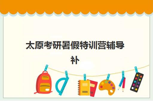 太原考研暑假特训营辅导补习封闭式集训营有哪些机构？2025年最新权威排名与科学择校全攻略