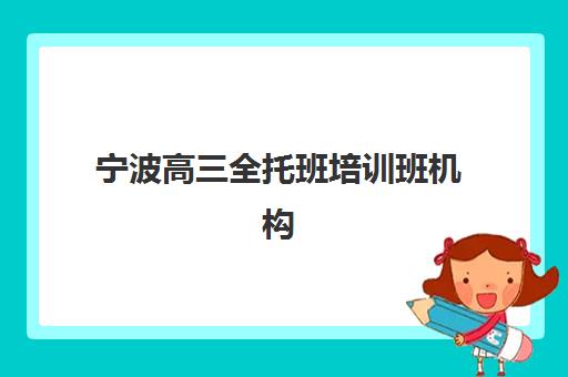 宁波高三全托班培训班机构用户口碑白皮书如何查询？2025年真实学员评价、机构对比与择校指南