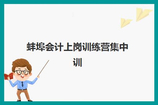 蚌埠会计上岗训练营集中训练营在哪报名？2025年最新报名地点查询、流程详解与成功指南全解析