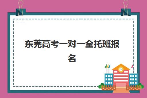 东莞高考一对一全托班报名确认时间是几号？2025年最新时间节点、报名流程与机构选择全指南