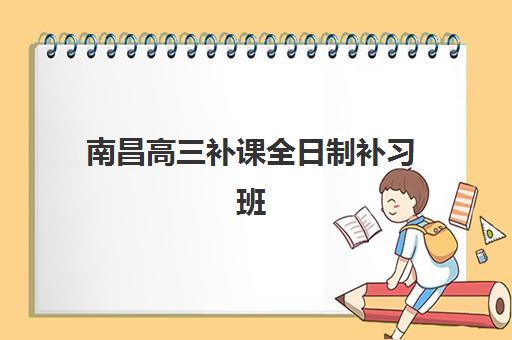 南昌高三补课全日制补习班辅导机构排名榜最新发布？2025年权威榜单解读与择校指南