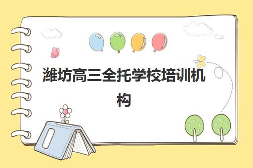 潍坊高三全托学校培训机构寄宿基地如何选择？2025年最新排名、择校指南与成功案例全解析