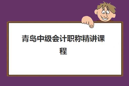 青岛中级会计职称精讲课程时间2025年具体时间如何安排？最新开班日期、报名流程与备考计划全解析