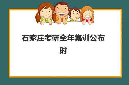 石家庄考研全年集训公布时间2025年如何查询？最新开班日程、课程安排与择校全指南