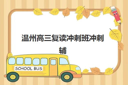 温州高三复读冲刺班冲刺辅导机构排名榜前十名如何查询？2025年最新权威榜单解析与择校指南