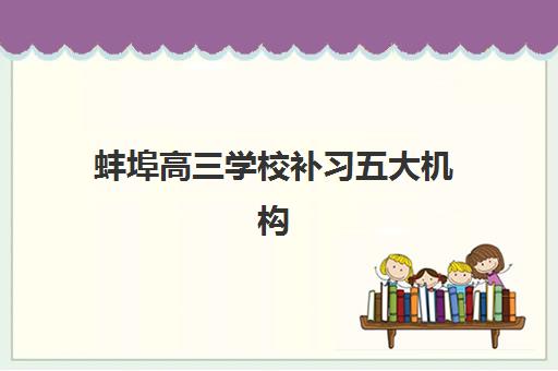 蚌埠高三学校补习五大机构竞争力报告如何解读？2025年最新排名解析与择校指南