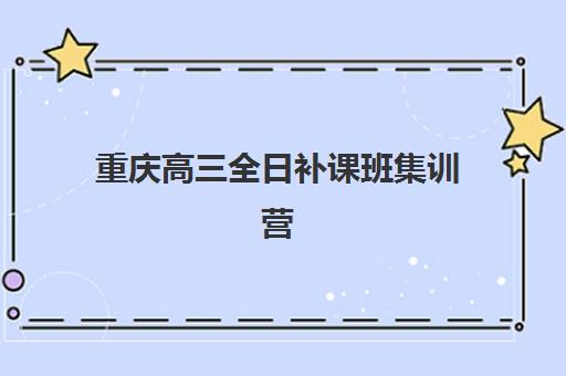 重庆高三全日补课班集训营排名前十的学校如何选择？2025年最新权威榜单、择校标准与成功案例全解析