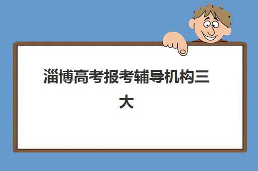 淄博高考报考辅导机构三大机构服务成本公示如何查询？2025年最新费用明细、性价比分析与择校指南