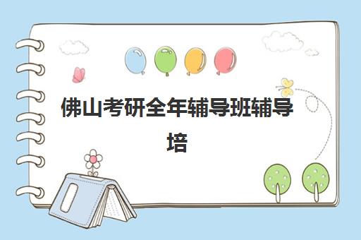 佛山考研全年辅导班辅导培训机构有哪些地方值得选？2025年最新优质校区分布、各区域特色与择校全指南