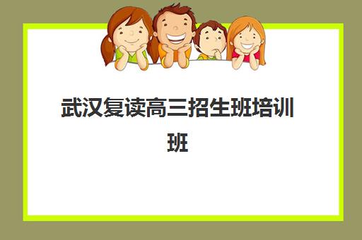 武汉复读高三招生班培训班哪个好一点？2025年最新权威排名解析、各校特色对比与科学择校全攻略