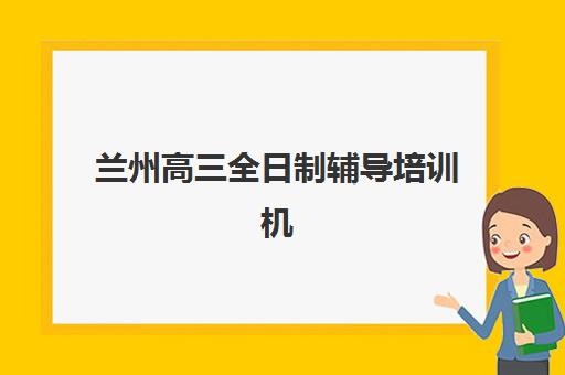 兰州高三全日制辅导培训机构报名费多少钱2025年？最新价格表、TOP5机构费用对比与省钱攻略