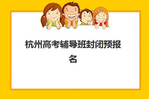 杭州高考辅导班封闭预报名考点有哪些学校如何查询更准确？2025年最新考点名单、报名指南与择校攻略全解析