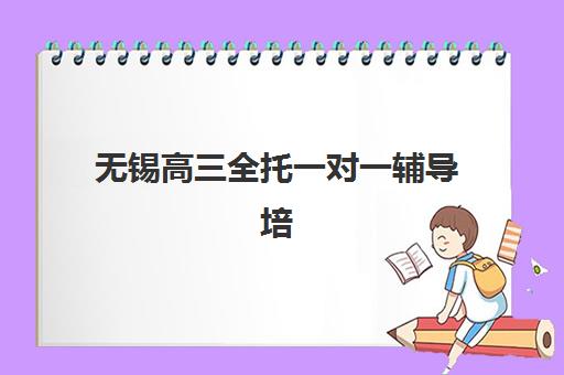 无锡高三全托一对一辅导培训基地有哪些学校？2025年最新权威排名与择校全指南