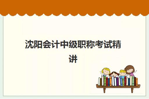 沈阳会计中级职称考试精讲课程2025年报名时间表如何查询？最新日程安排与高性价比课程选择全指南