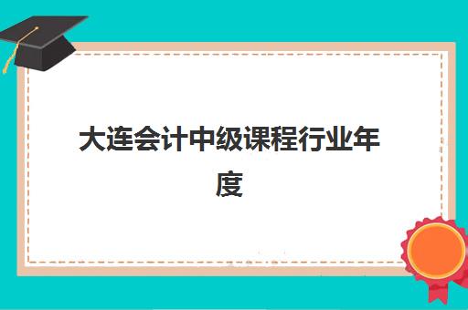 大连会计中级课程行业年度头部机构公示如何查询？2025年权威排名、各校特色与择校指南