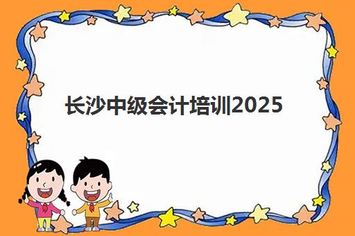 长沙中级会计培训2025成绩出分时间如何查询？最新官方时间、查询流程与考后全攻略