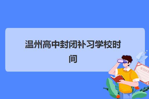 温州高中封闭补习学校时间2025考试时间如何安排？最新考试日程、报名节点与科学备考全指南