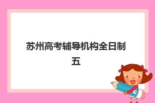 苏州高考辅导机构全日制五大机构技术白皮书如何获取？2025年权威排名解析、择校指南与成功案例全攻略