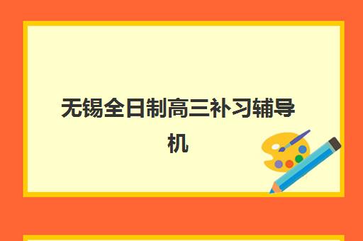 无锡全日制高三补习辅导机构优质服务案例集有哪些？2025年真实学员经历、服务亮点与选择指南