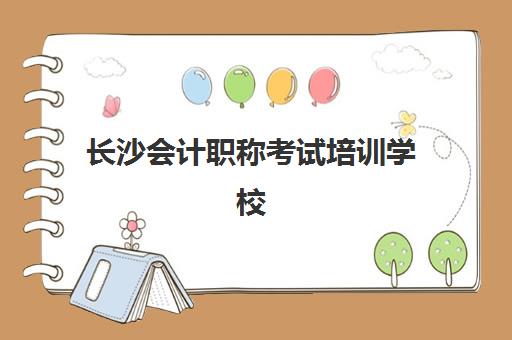 长沙会计职称考试培训学校排名一览表最新如何查询？2025年权威TOP10榜单、择校标准与成功案例深度解析