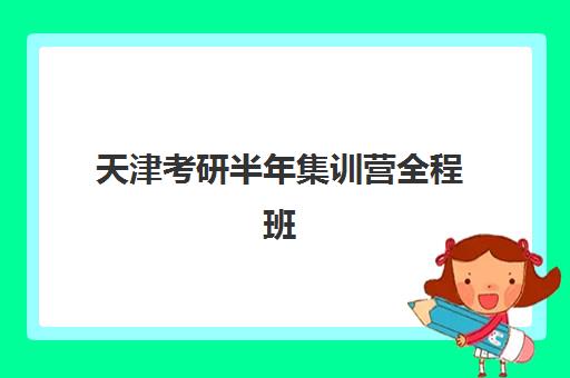 天津考研半年集训营全程班辅导机构哪家强一点啊？2025年十大机构实力排名、课程特色与科学择校全指南