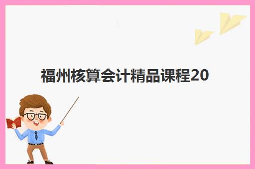 福州核算会计精品课程2025考试地点全知道：五大考点详细地址与高性价比培训课程选择指南