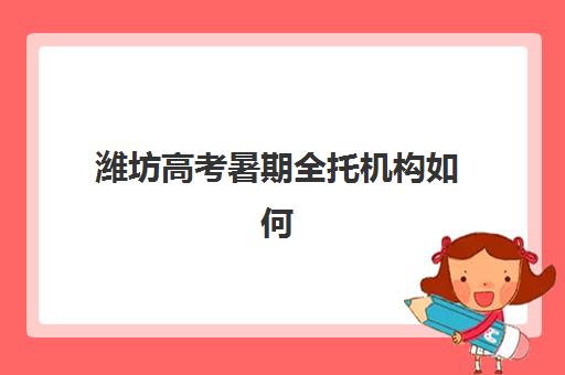 潍坊高考暑期全托机构如何挑？2025年五大辅导班技术解析与择校攻略