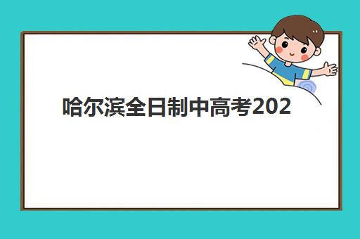 哈尔滨全日制中高考2025年报名情况如何？最新数据统计、报名流程详解与备考指南全解析