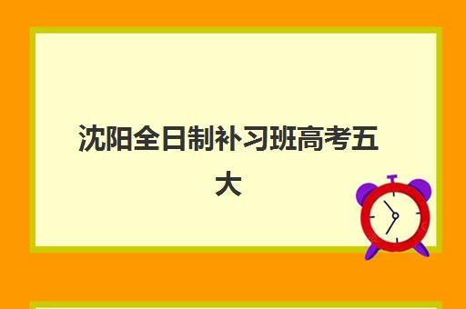 沈阳全日制补习班高考五大机构用户反馈分析如何查看？2025年真实口碑、课程特色与选择指南全解析