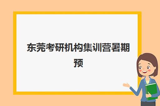 东莞考研机构集训营暑期预报名考点有哪些专业？2025年最新专业目录、报考指南与就业前景全解析