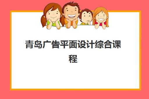 青岛广告平面设计综合课程辅导机构那家比较好？2025年最新排名解析、各校特色与科学择校全指南