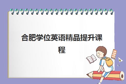 合肥学位英语精品提升课程什么时候报名考试？2025年最新时间表、报考流程与精品课程选择全攻略