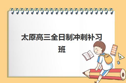 太原高三全日制冲刺补习班究生培训班排名机构如何选择？2025年十大优选机构深度解析