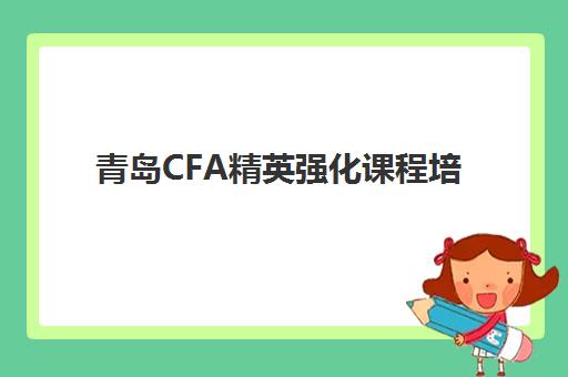 青岛CFA精英强化课程培训班多少钱一节课？2025年收费标准解析、性价比对比与选课指南