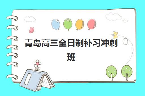 青岛高三全日制补习冲刺班辅导班有哪些地方招生？2025年最新招生地点汇总、报名流程与择校指南