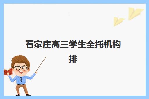 石家庄高三学生全托机构排行榜前十名如何科学参考？2025年最新权威榜单深度解析与择校指南