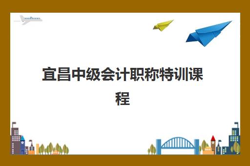 宜昌中级会计职称特训课程预报名时间2026年如何安排？最新日程、各校课程特色与报名全指南