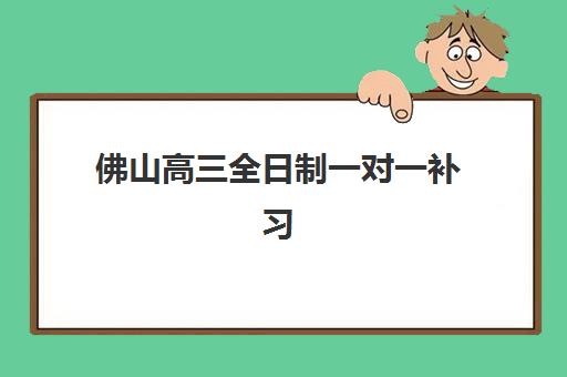 佛山高三全日制一对一补习2025年考点分布如何掌握？最新考点趋势、机构教学对比与科学备考全攻略