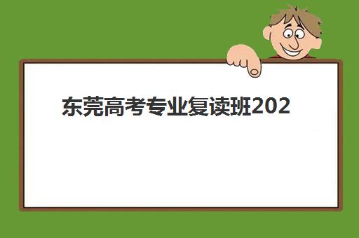 东莞高考专业复读班2025考试地点如何查询？最新考点分布、择校指南与备考全攻略