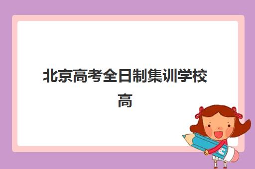北京高考全日制集训学校高满意度机构TOP5如何选择？最新评测标准、择校指南与成功案例全解析